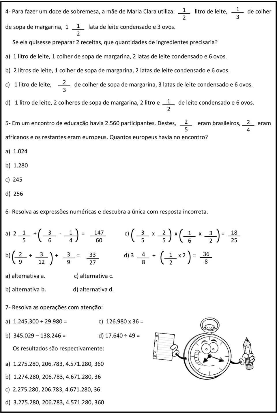 b) 2 litros de leite, 1 colher de sopa de margarina, 2 latas de leite condensado e 6 ovos. c) 1 litro de leite, 2 3 de colher de sopa de margarina, 3 latas de leite condensado e 6 ovos.