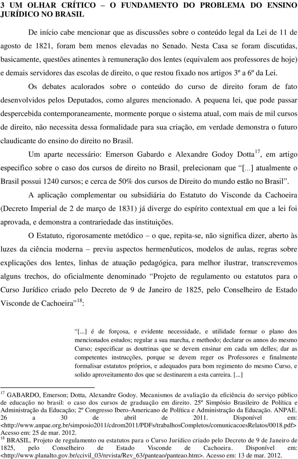 Nesta Casa se foram discutidas, basicamente, questões atinentes à remuneração dos lentes (equivalem aos professores de hoje) e demais servidores das escolas de direito, o que restou fixado nos