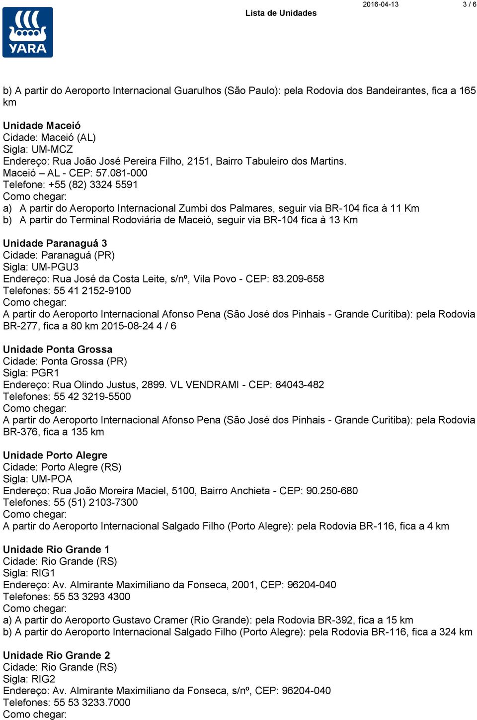 081-000 Telefone: +55 (82) 3324 5591 a) A partir do Aeroporto Internacional Zumbi dos Palmares, seguir via BR-104 fica à 11 Km b) A partir do Terminal Rodoviária de Maceió, seguir via BR-104 fica à