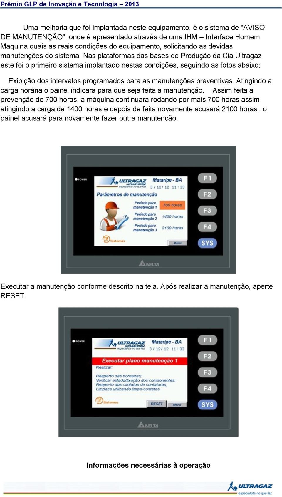 Nas plataformas das bases de Produção da Cia Ultragaz este foi o primeiro sistema implantado nestas condições, seguindo as fotos abaixo: Exibição dos intervalos programados para as manutenções