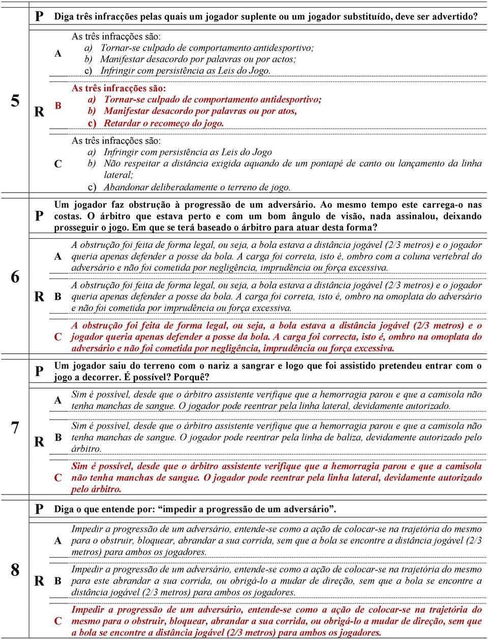 s três infracções são: a) Tornar-se culpado de comportamento antidesportivo; b) Manifestar desacordo por palavras ou por atos, c) etardar o recomeço do jogo.