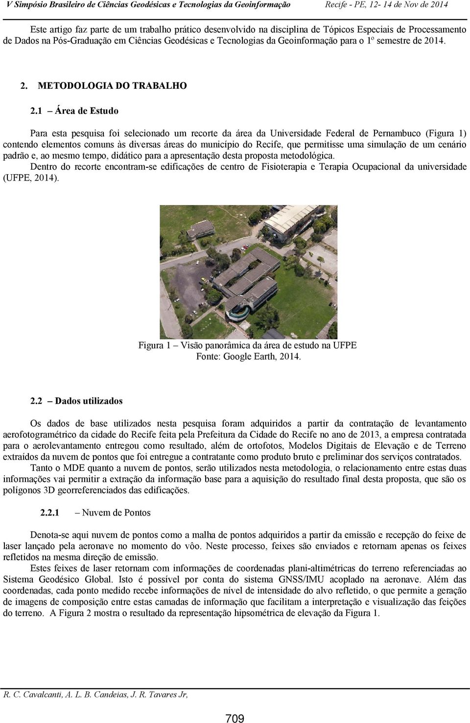 1 Área de Estudo Para esta pesquisa foi selecionado um recorte da área da Universidade Federal de Pernambuco (Figura 1) contendo elementos comuns às diversas áreas do município do Recife, que