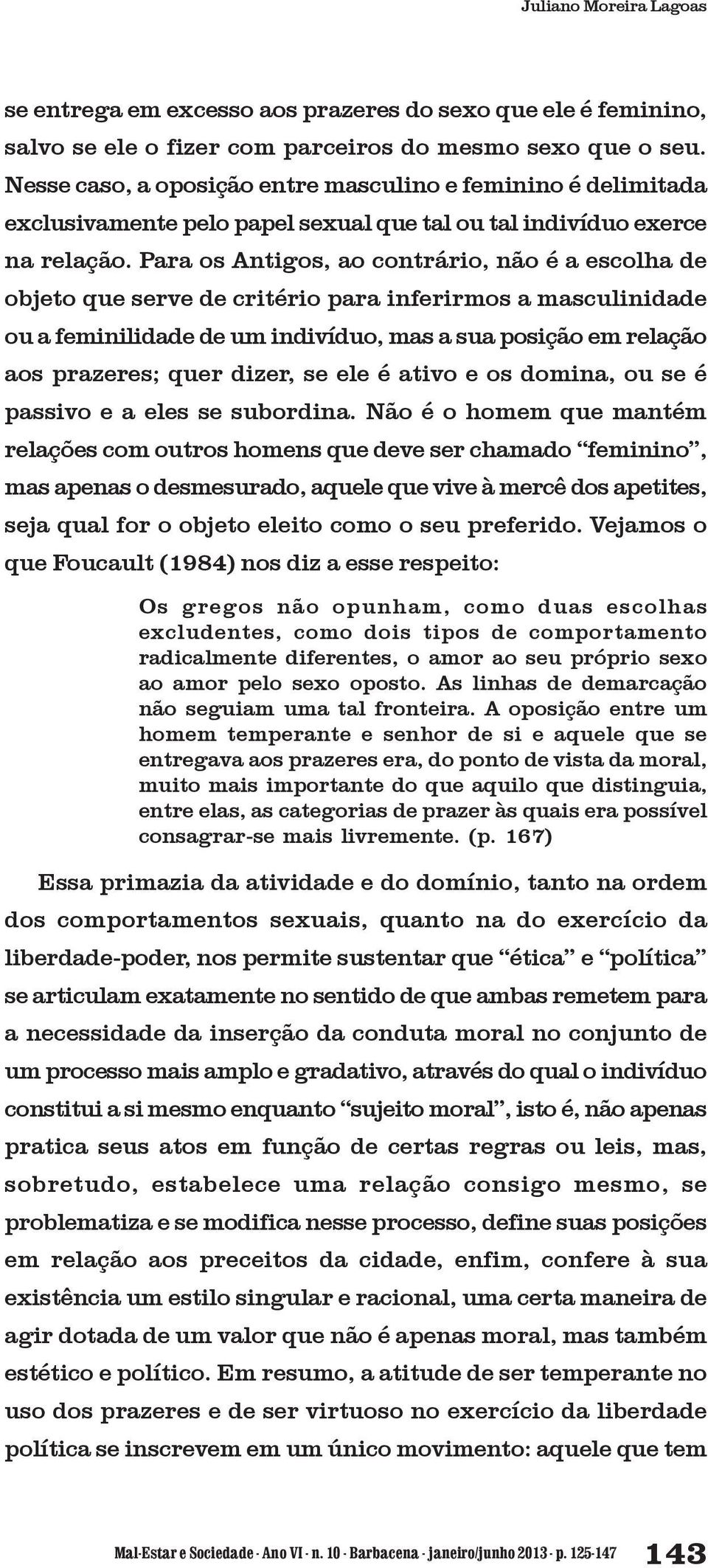 Para os Antigos, ao contrário, não é a escolha de objeto que serve de critério para inferirmos a masculinidade ou a feminilidade de um indivíduo, mas a sua posição em relação aos prazeres; quer