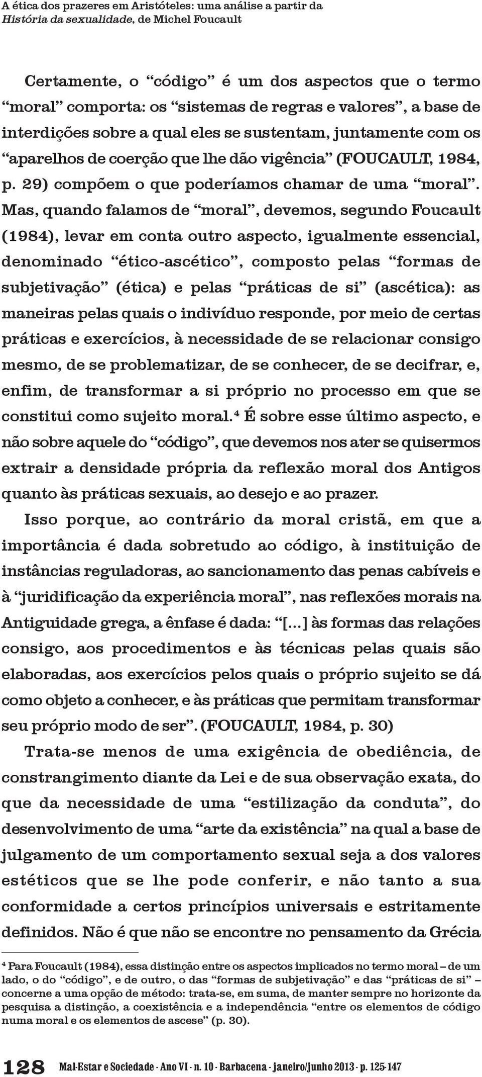 Mas, quando falamos de moral, devemos, segundo Foucault (1984), levar em conta outro aspecto, igualmente essencial, denominado ético-ascético, composto pelas formas de subjetivação (ética) e pelas