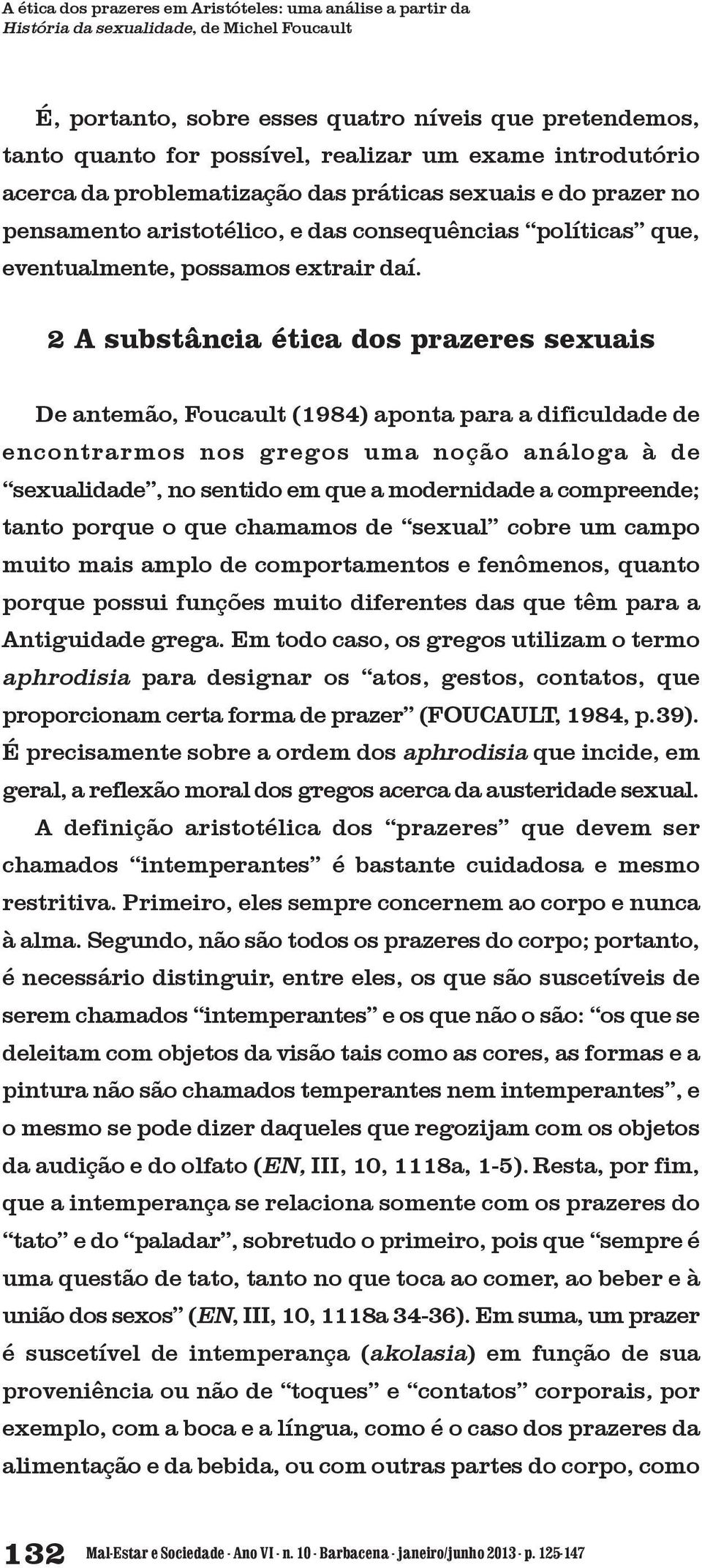 2 A substância ética dos prazeres sexuais De antemão, Foucault (1984) aponta para a dificuldade de encontrarmos nos gregos uma noção análoga à de sexualidade, no sentido em que a modernidade a