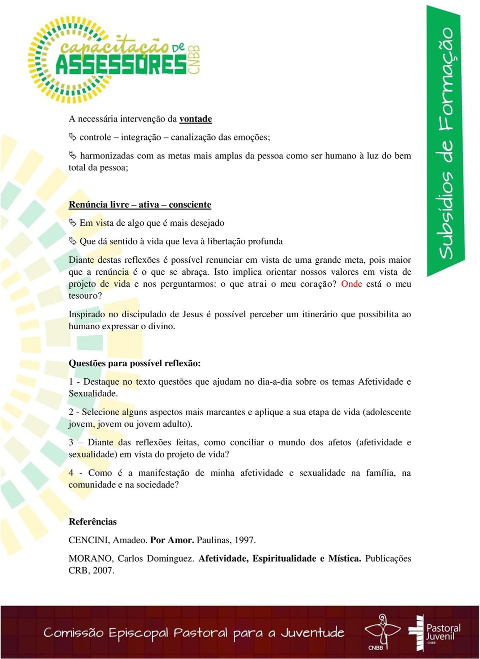 renúncia é o que se abraça. Isto implica orientar nossos valores em vista de projeto de vida e nos perguntarmos: o que atrai o meu coração? Onde está o meu tesouro?