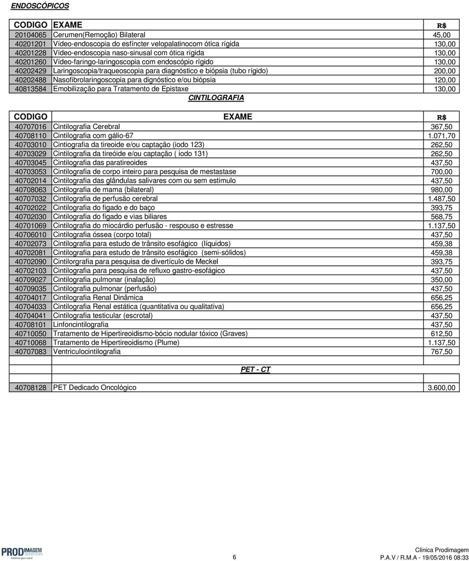 e/ou biópsia 120,00 40813584 Emobilização para Tratamento de Epistaxe 130,00 CINTILOGRAFIA 40707016 Cintilografia Cerebral 367,50 40708110 Cintilografia com gálio-67 1.