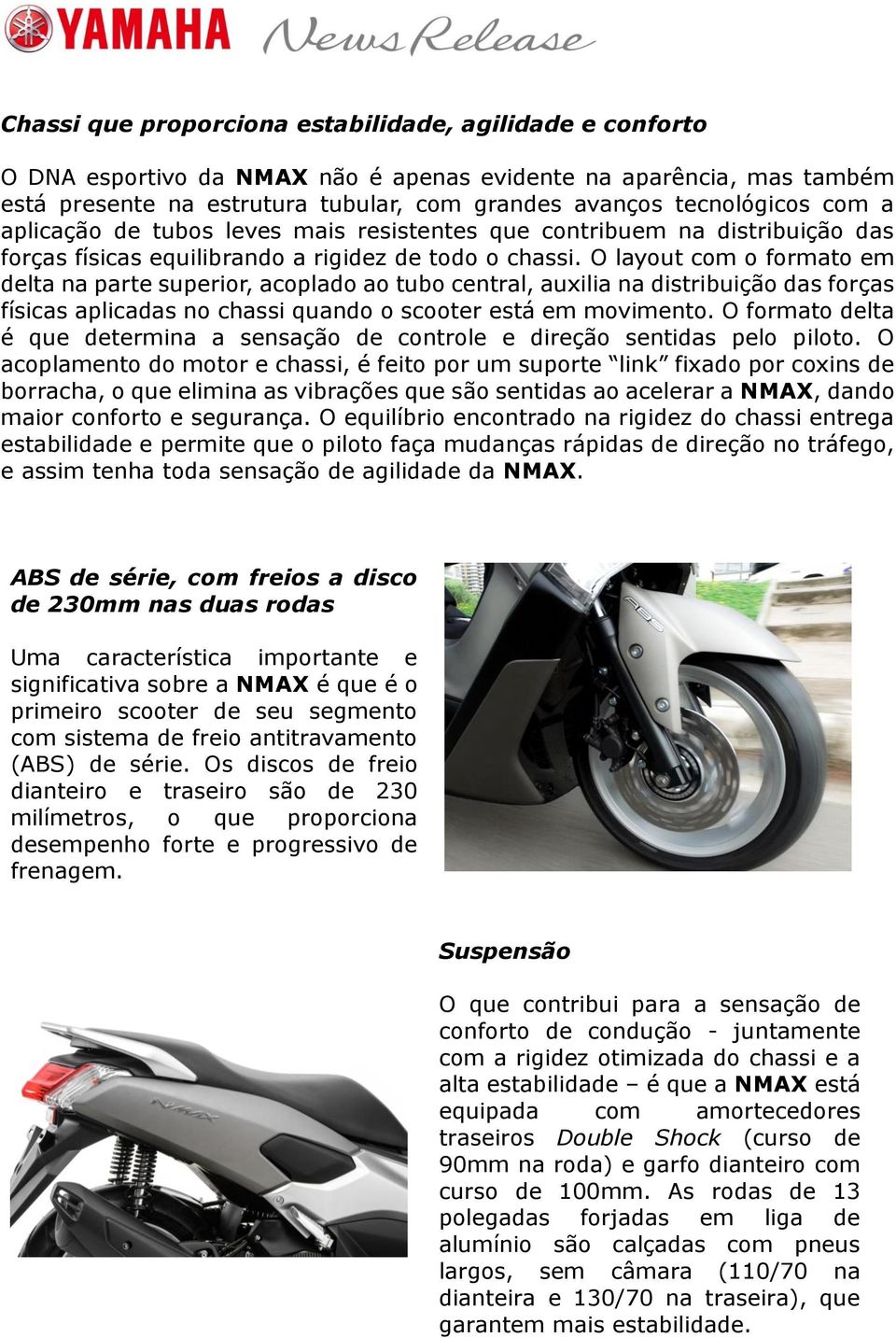 O layout com o formato em delta na parte superior, acoplado ao tubo central, auxilia na distribuição das forças físicas aplicadas no chassi quando o scooter está em movimento.