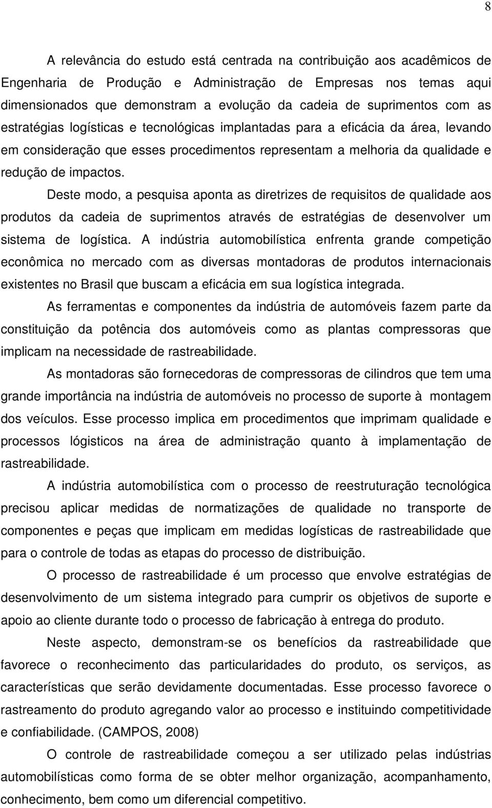 Deste modo, a pesquisa aponta as diretrizes de requisitos de qualidade aos produtos da cadeia de suprimentos através de estratégias de desenvolver um sistema de logística.