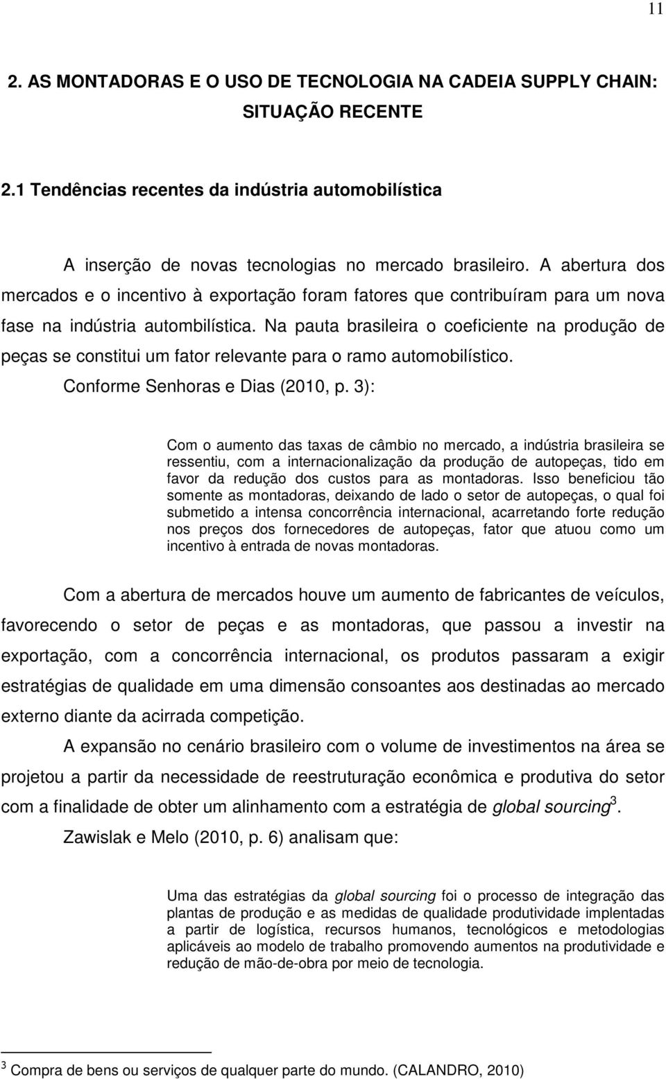 Na pauta brasileira o coeficiente na produção de peças se constitui um fator relevante para o ramo automobilístico. Conforme Senhoras e Dias (2010, p.