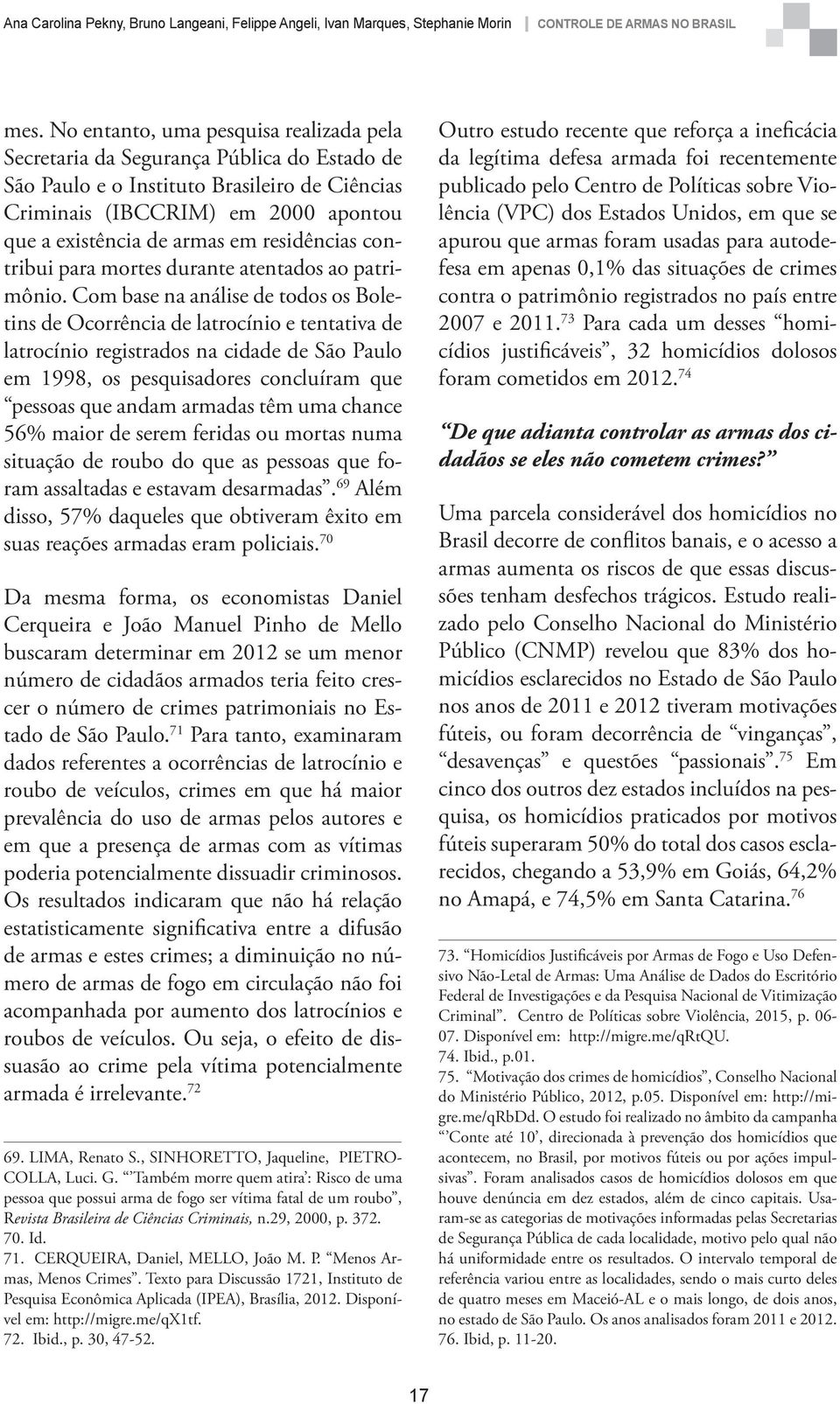 Com base na análise de todos os Boletins de Ocorrência de latrocínio e tentativa de latrocínio registrados na cidade de São Paulo em 1998, os pesquisadores concluíram que pessoas que andam armadas