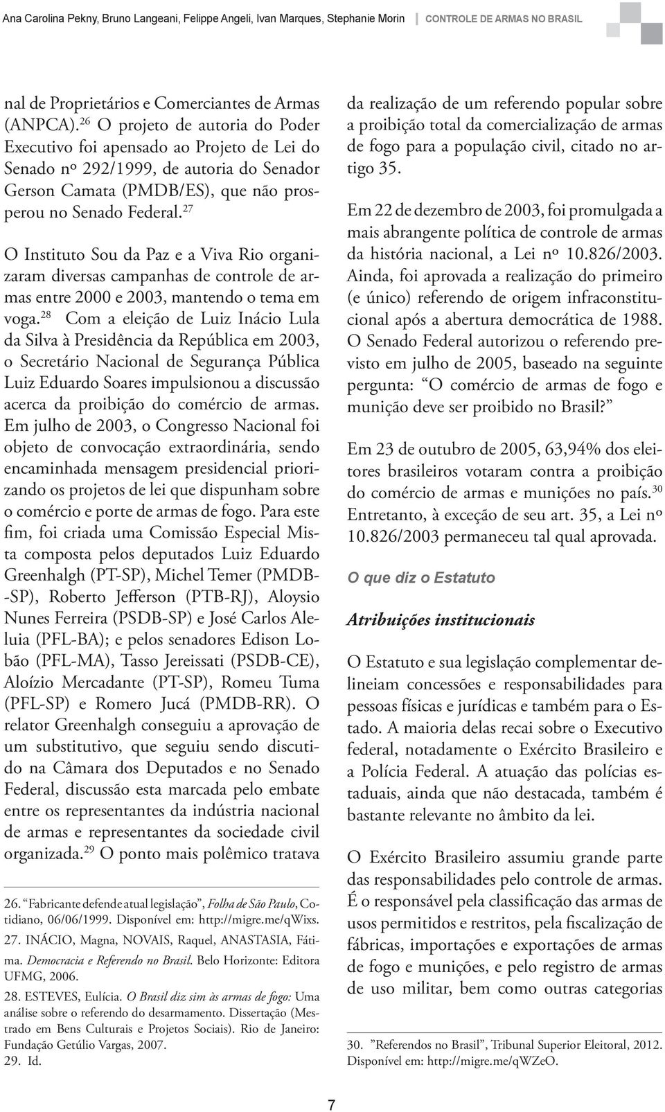 27 O Instituto Sou da Paz e a Viva Rio organizaram diversas campanhas de controle de armas entre 2000 e 2003, mantendo o tema em voga.