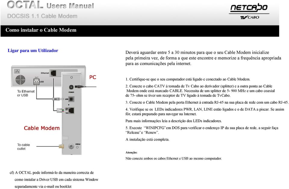 Conecte o cabo CATV à tomada de Tv Cabo ao derivador (splitter) e a outra ponta ao Cable Modem onde está marcado CABLE.