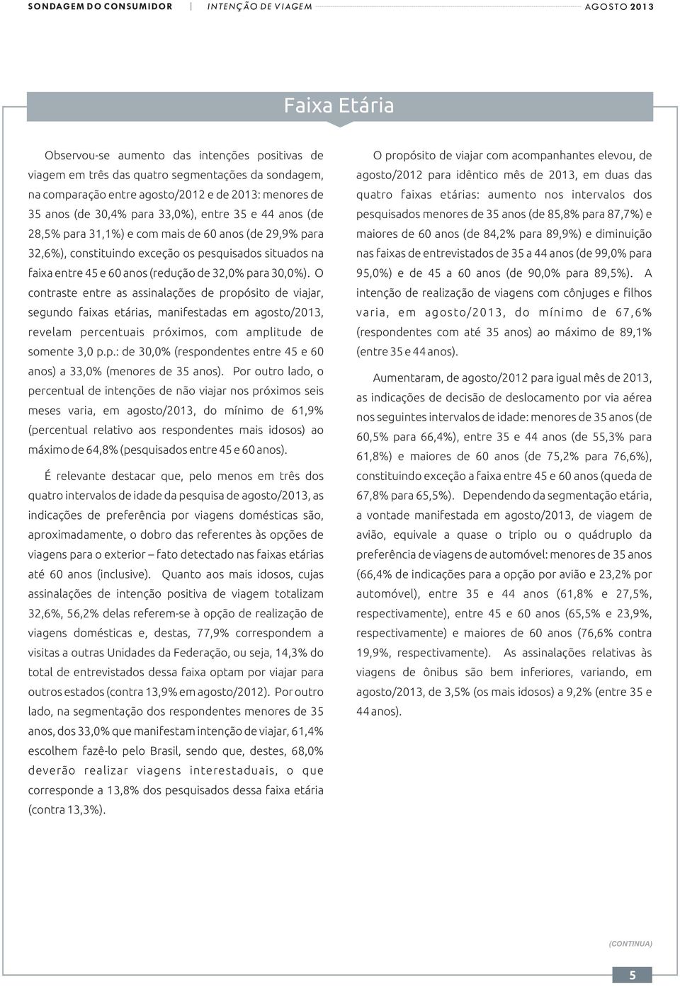 O contraste entre as assinalações de propósito de viajar, segundo faixas etárias, manifestadas em agosto/2013, revelam percentuais próximos, com amplitude de somente 3,0 p.p.: de 3% (respondentes entre 45 e 60 anos) a 33,0% (menores de 35 anos).