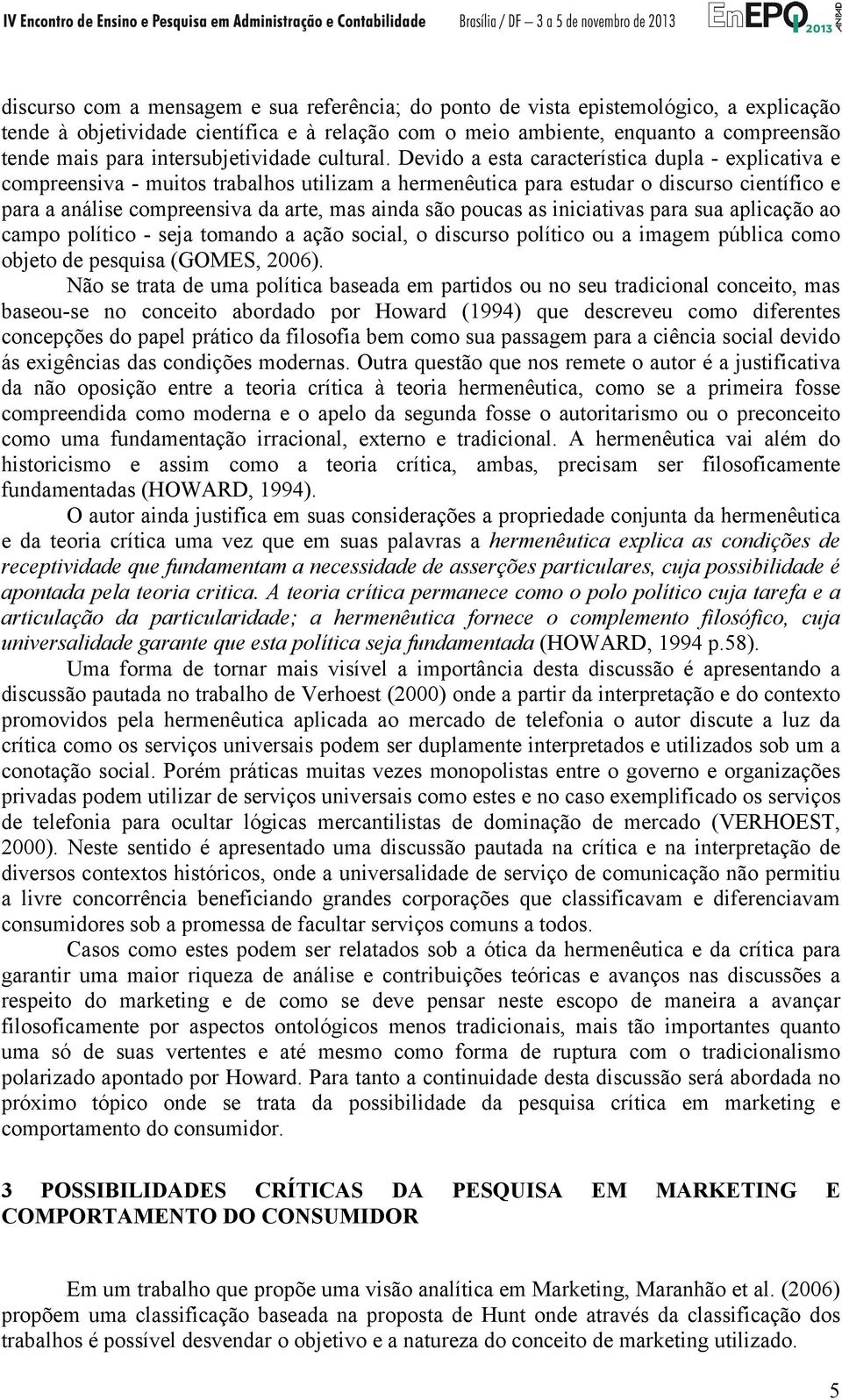 Devido a esta característica dupla - explicativa e compreensiva - muitos trabalhos utilizam a hermenêutica para estudar o discurso científico e para a análise compreensiva da arte, mas ainda são