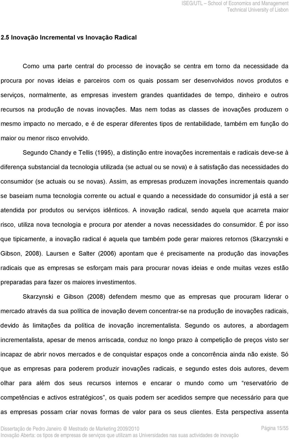 Mas nem todas as classes de inovações produzem o mesmo impacto no mercado, e é de esperar diferentes tipos de rentabilidade, também em função do maior ou menor risco envolvido.