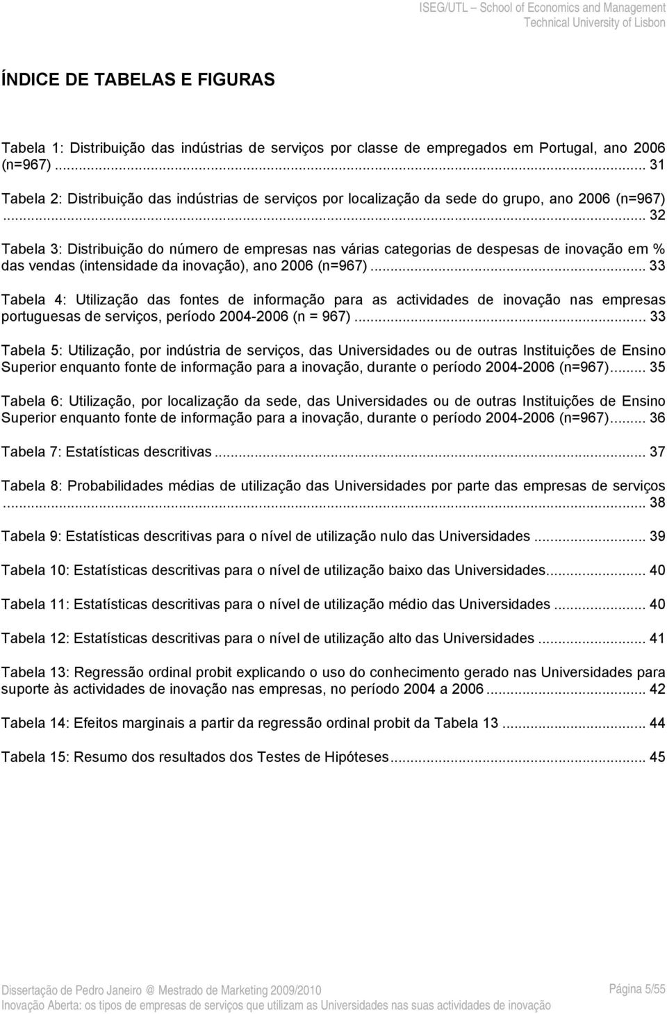 .. 32 Tabela 3: Distribuição do número de empresas nas várias categorias de despesas de inovação em % das vendas (intensidade da inovação), ano 2006 (n=967).