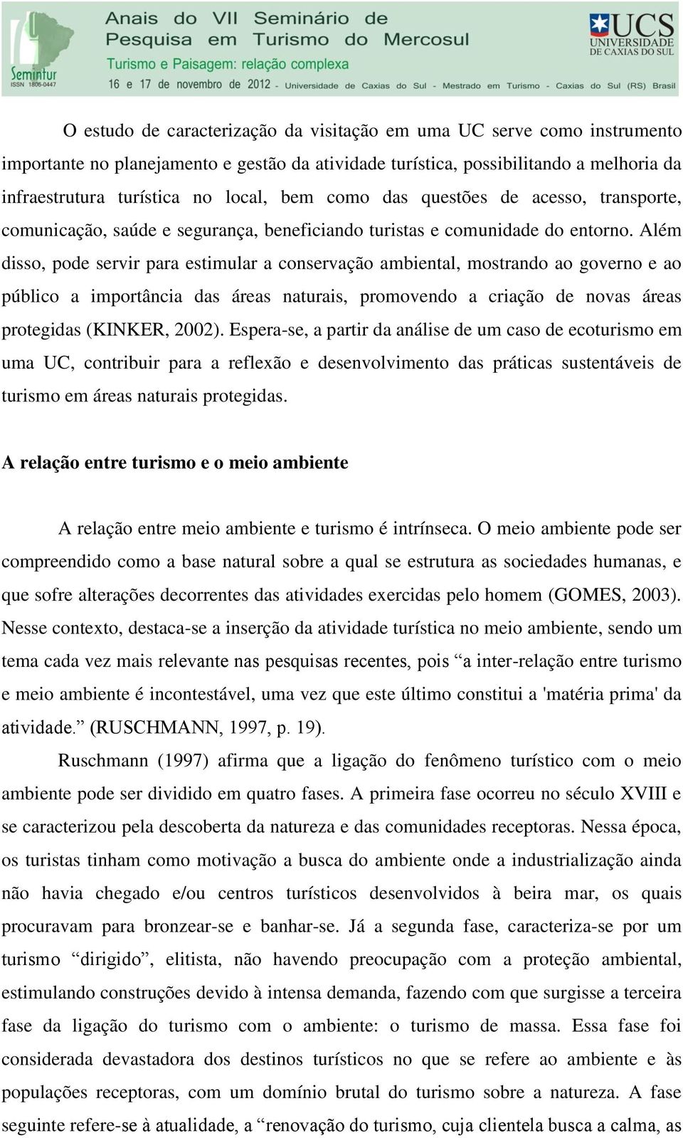 Além disso, pode servir para estimular a conservação ambiental, mostrando ao governo e ao público a importância das áreas naturais, promovendo a criação de novas áreas protegidas (KINKER, 2002).