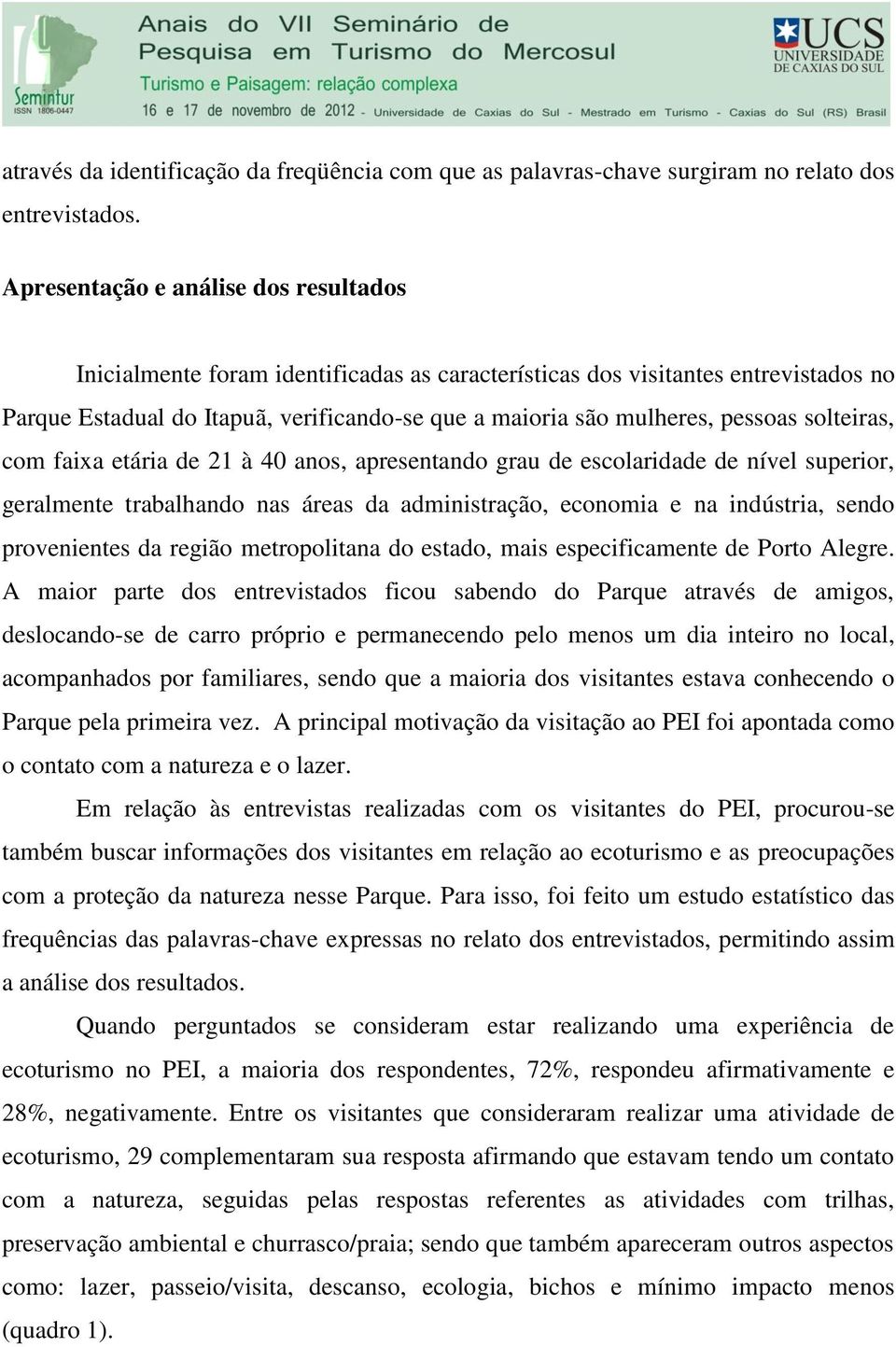 solteiras, com faixa etária de 21 à 40 anos, apresentando grau de escolaridade de nível superior, geralmente trabalhando nas áreas da administração, economia e na indústria, sendo provenientes da