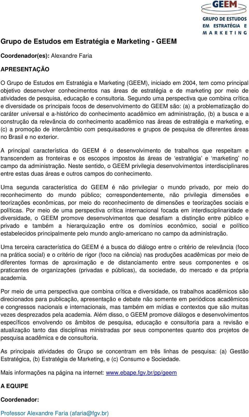 Segundo uma perspectiva que combina crítica e diversidade os principais focos de desenvolvimento do GEEM são: (a) a problematização do caráter universal e a-histórico do conhecimento acadêmico em