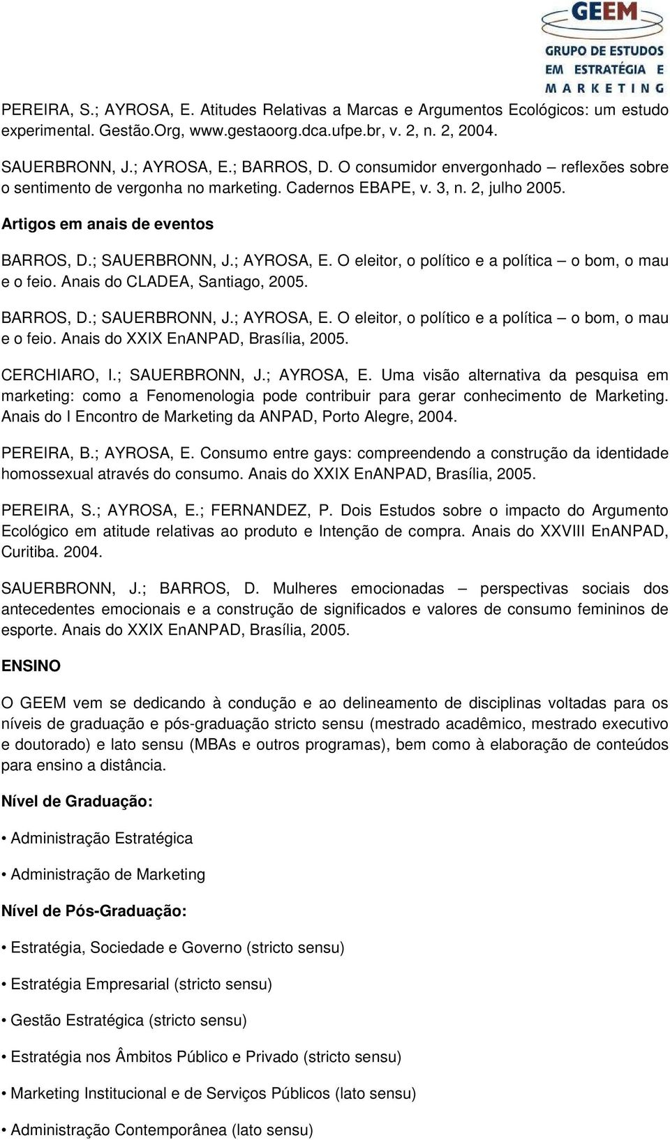 O eleitor, o político e a política o bom, o mau e o feio. Anais do CLADEA, Santiago, 2005. BARROS, D.; SAUERBRONN, J.; AYROSA, E. O eleitor, o político e a política o bom, o mau e o feio.