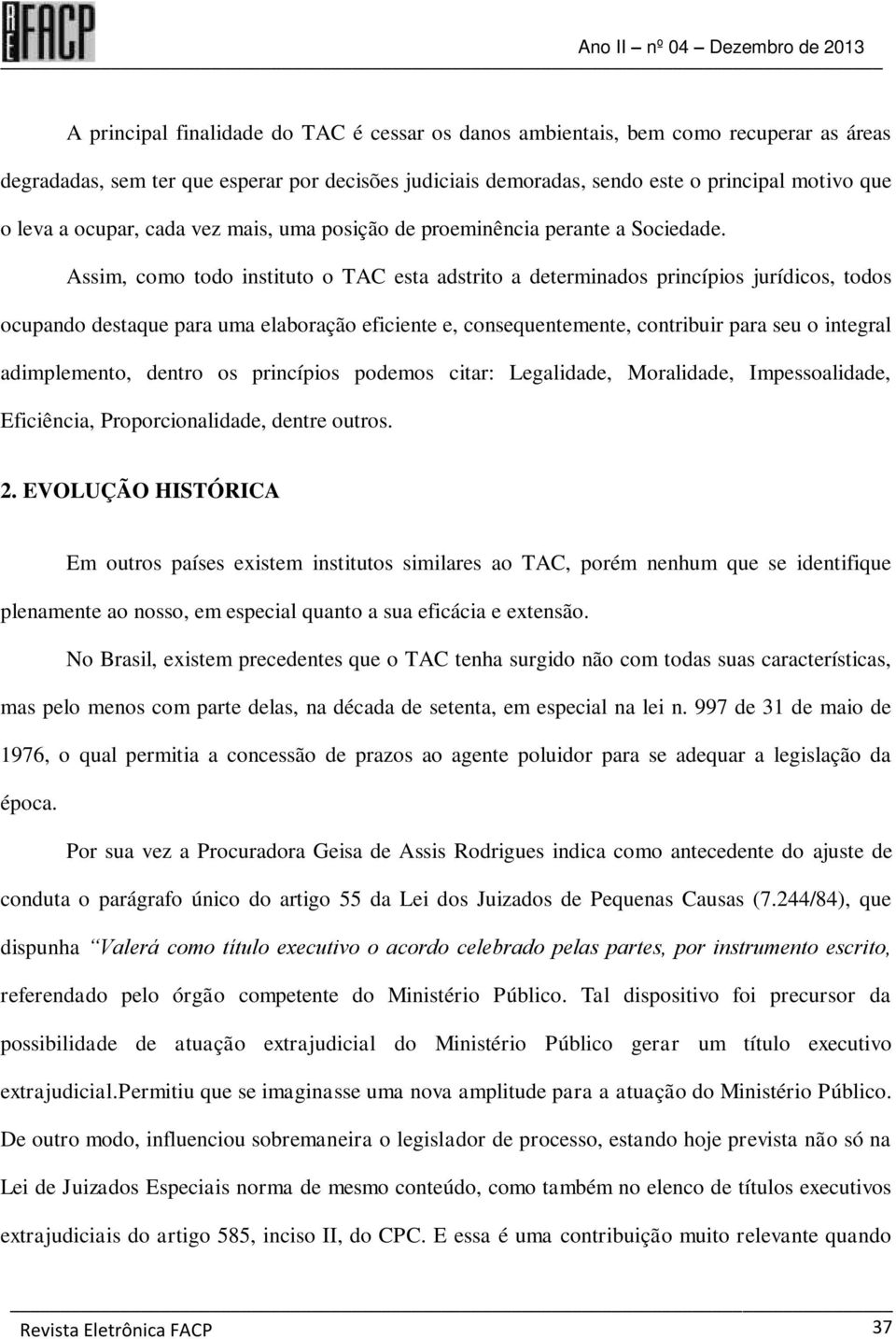 Assim, como todo instituto o TAC esta adstrito a determinados princípios jurídicos, todos ocupando destaque para uma elaboração eficiente e, consequentemente, contribuir para seu o integral