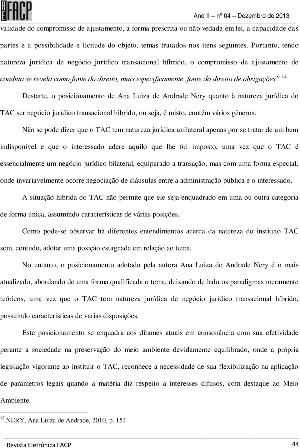 obrigações. 12 Destarte, o posicionamento de Ana Luiza de Andrade Nery quanto à natureza jurídica do TAC ser negócio jurídico transacional hibrido, ou seja, é misto, contém vários gêneros.