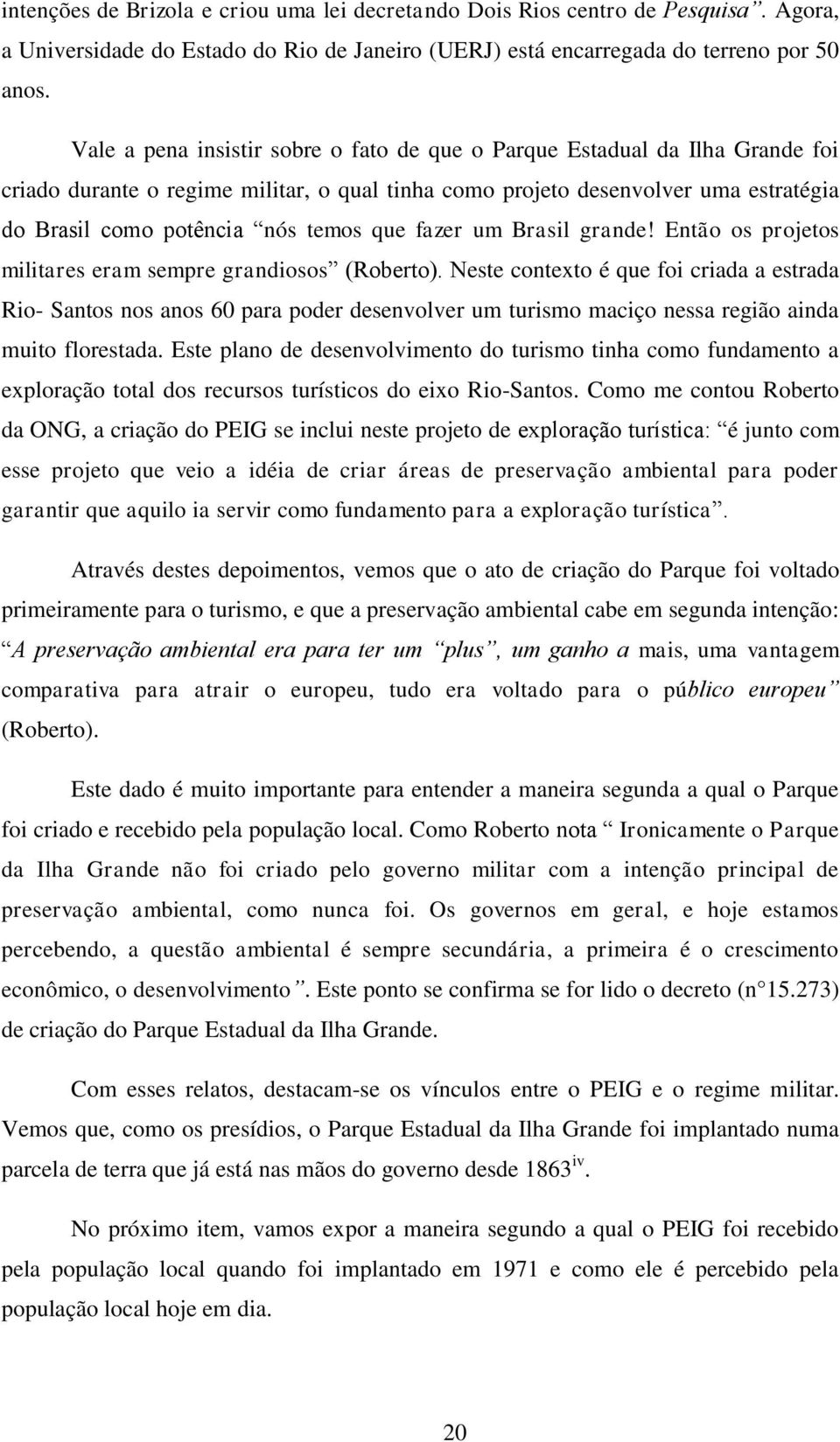 que fazer um Brasil grande! Então os projetos militares eram sempre grandiosos (Roberto).