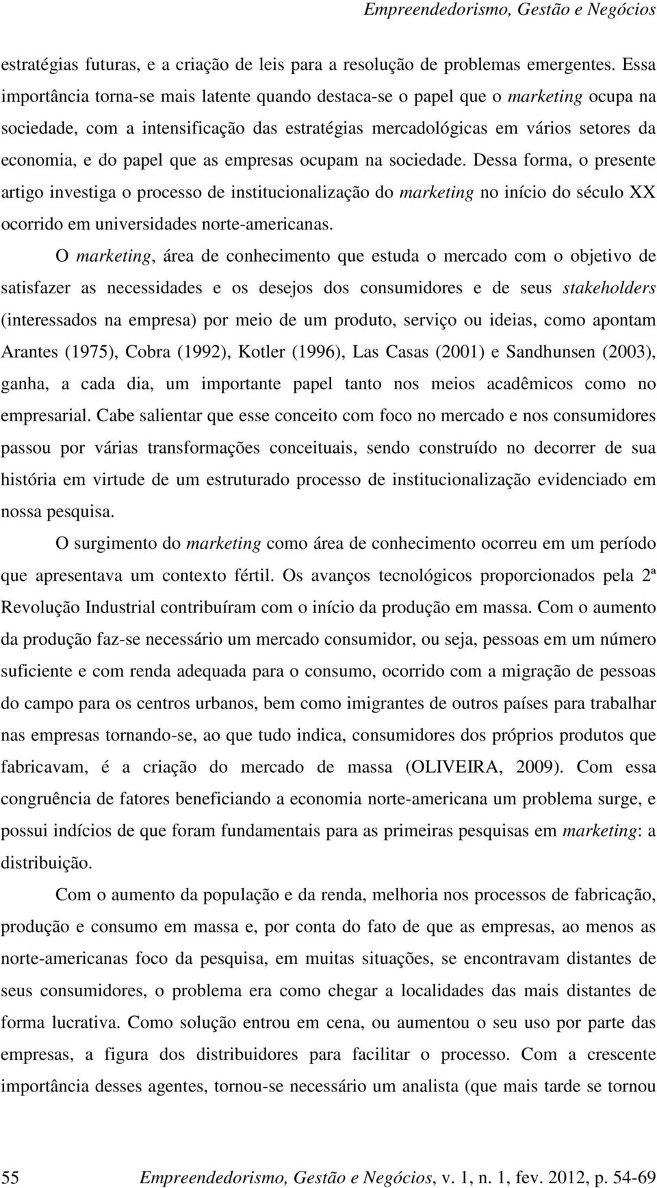 as empresas ocupam na sociedade. Dessa forma, o presente artigo investiga o processo de institucionalização do marketing no início do século XX ocorrido em universidades norte-americanas.