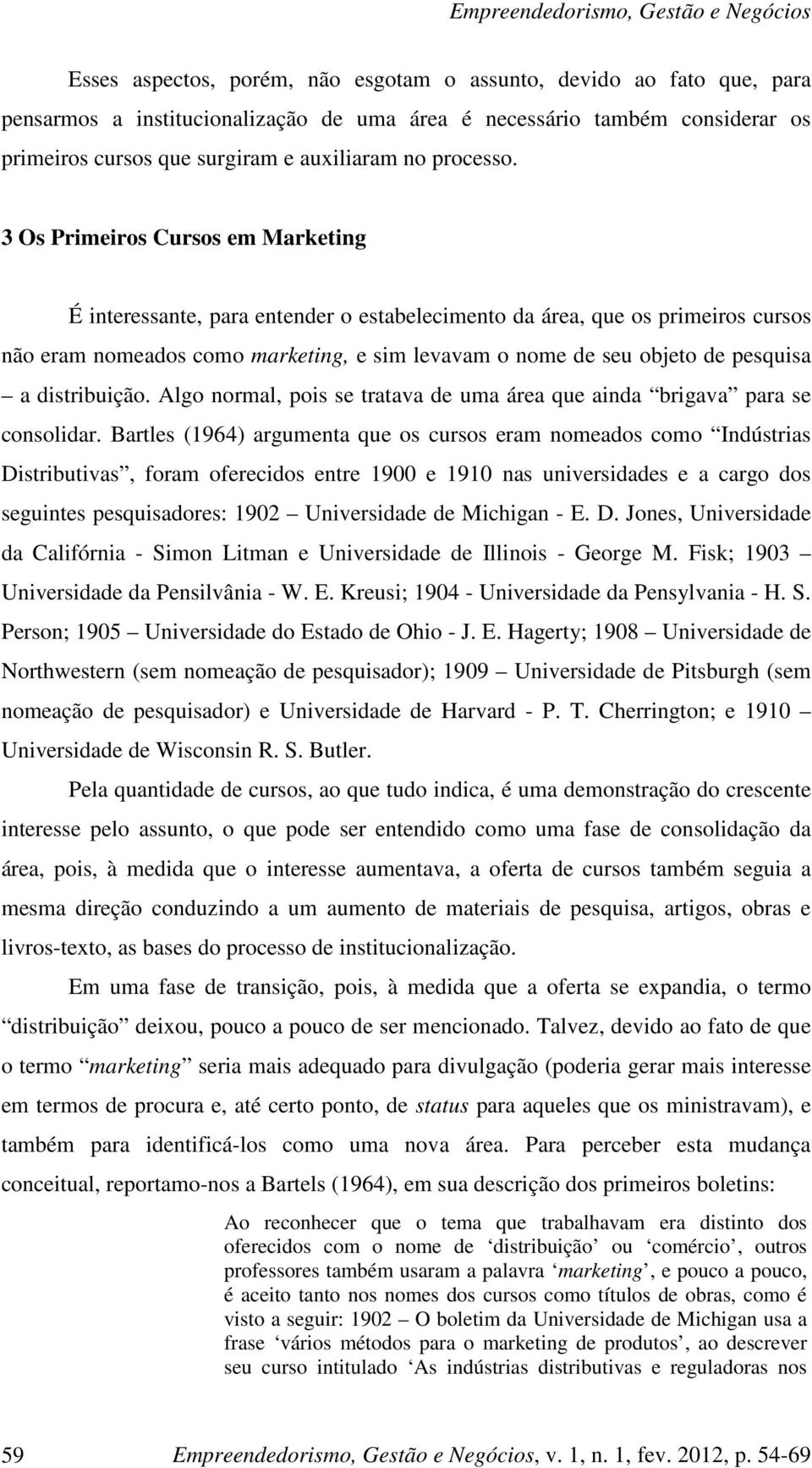 3 Os Primeiros Cursos em Marketing É interessante, para entender o estabelecimento da área, que os primeiros cursos não eram nomeados como marketing, e sim levavam o nome de seu objeto de pesquisa a