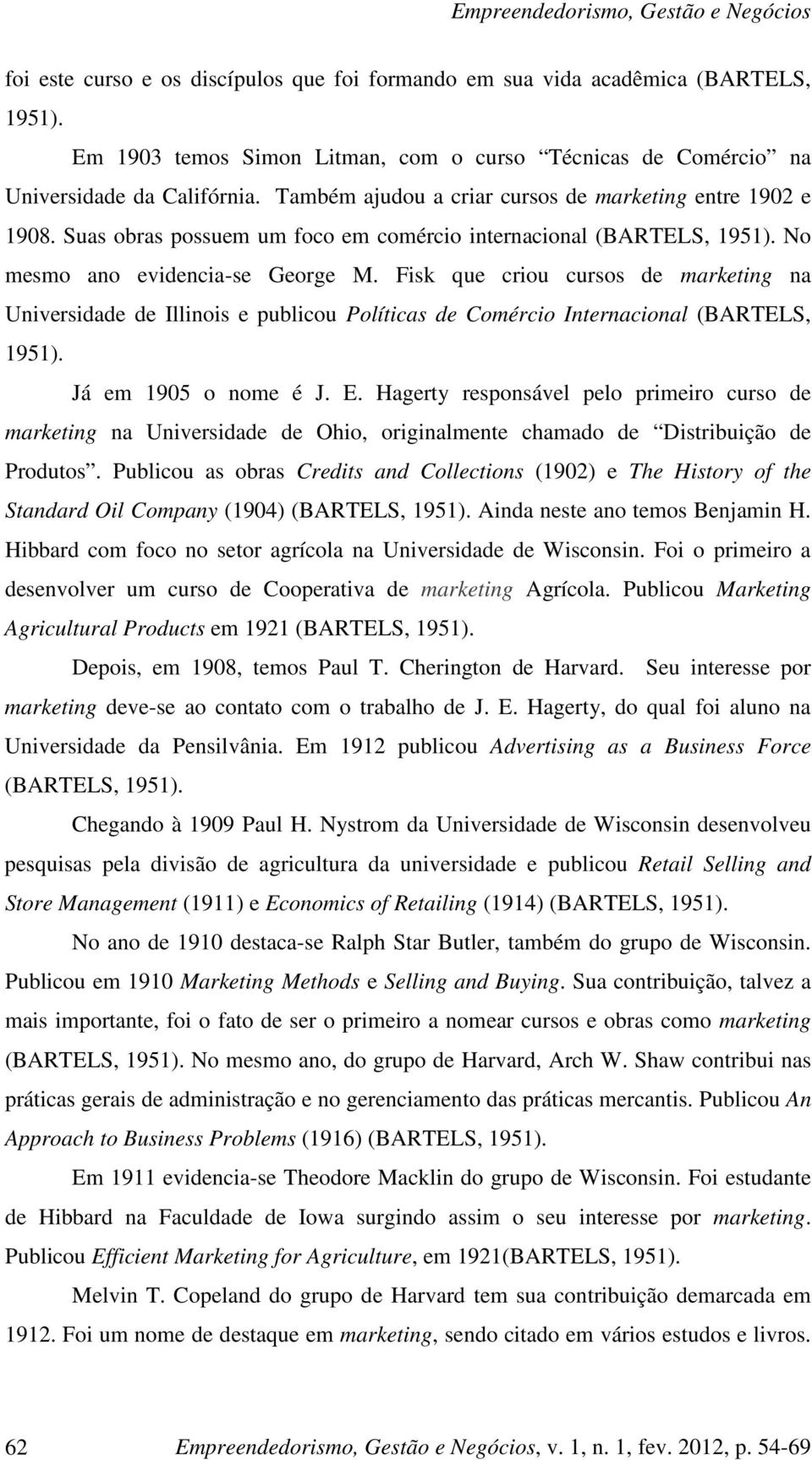 Fisk que criou cursos de marketing na Universidade de Illinois e publicou Políticas de Comércio Internacional (BARTELS, 1951). Já em 1905 o nome é J. E.