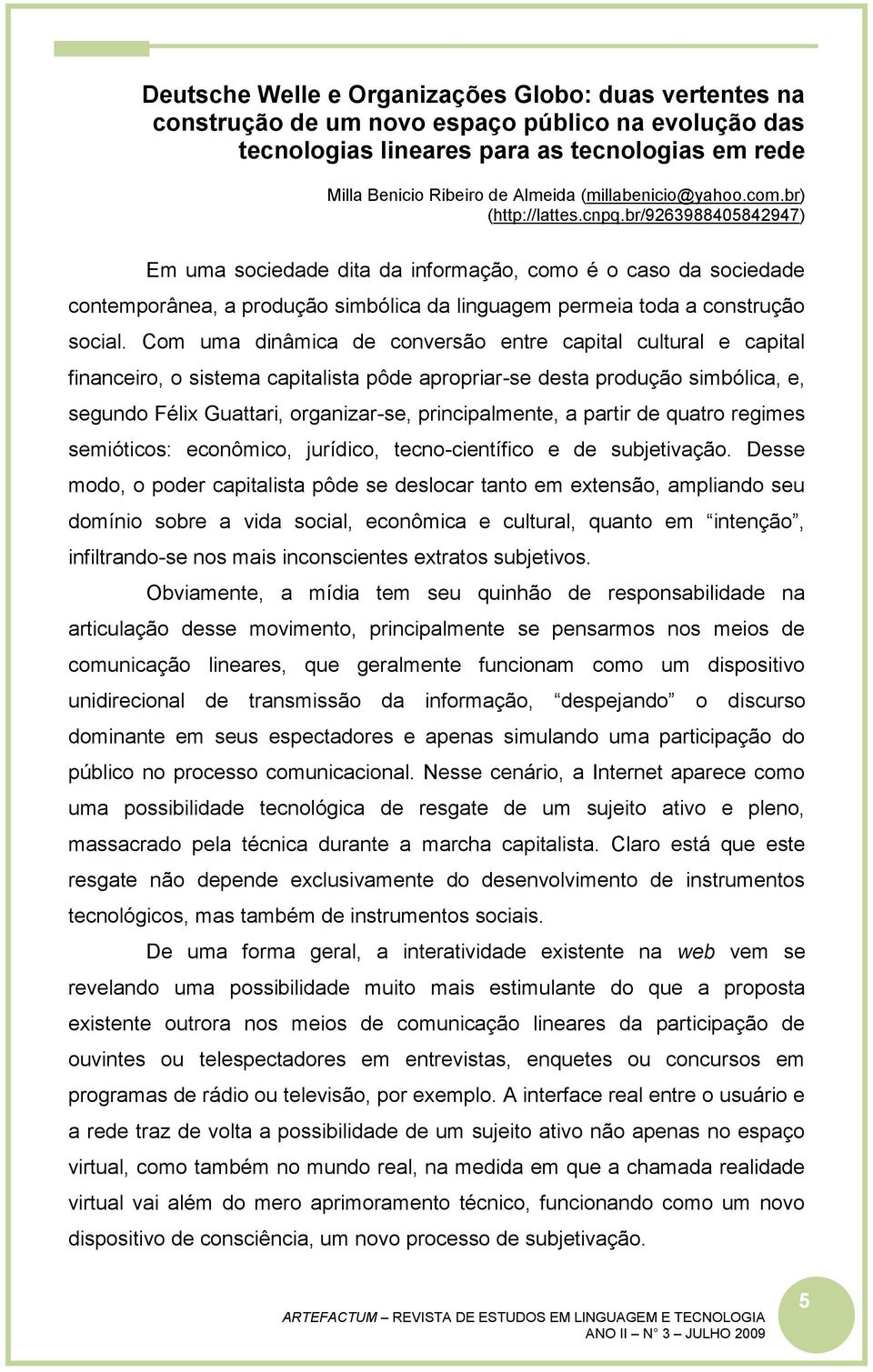 br/9263988405842947) Em uma sociedade dita da informação, como é o caso da sociedade contemporânea, a produção simbólica da linguagem permeia toda a construção social.