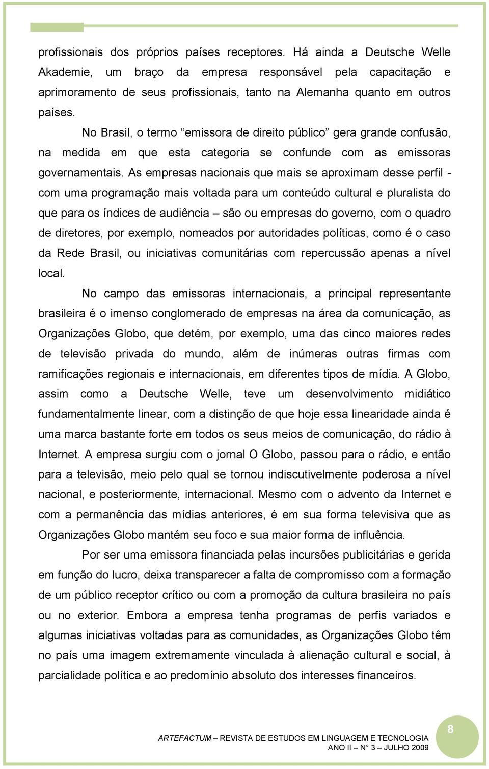 No Brasil, o termo emissora de direito público gera grande confusão, na medida em que esta categoria se confunde com as emissoras governamentais.