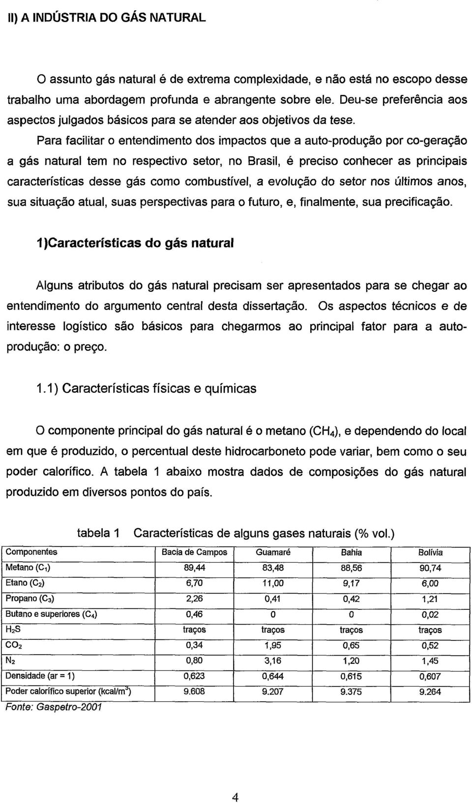 Para facilitar o entendimento dos impactos que a auto-produção por co-geração a gás natural tem no respectivo setor, no Brasil, é preciso conhecer as principais características desse gás como