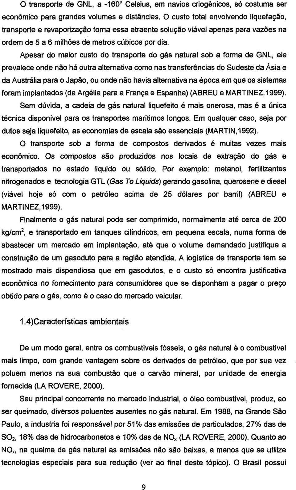 Apesar do maior custo do transporte do gás natural sob a forma de GNL, ele prevalece onde não há outra alternativa como nas transferências do Sudeste da Ásia e da Austrália para o Japão, ou onde não