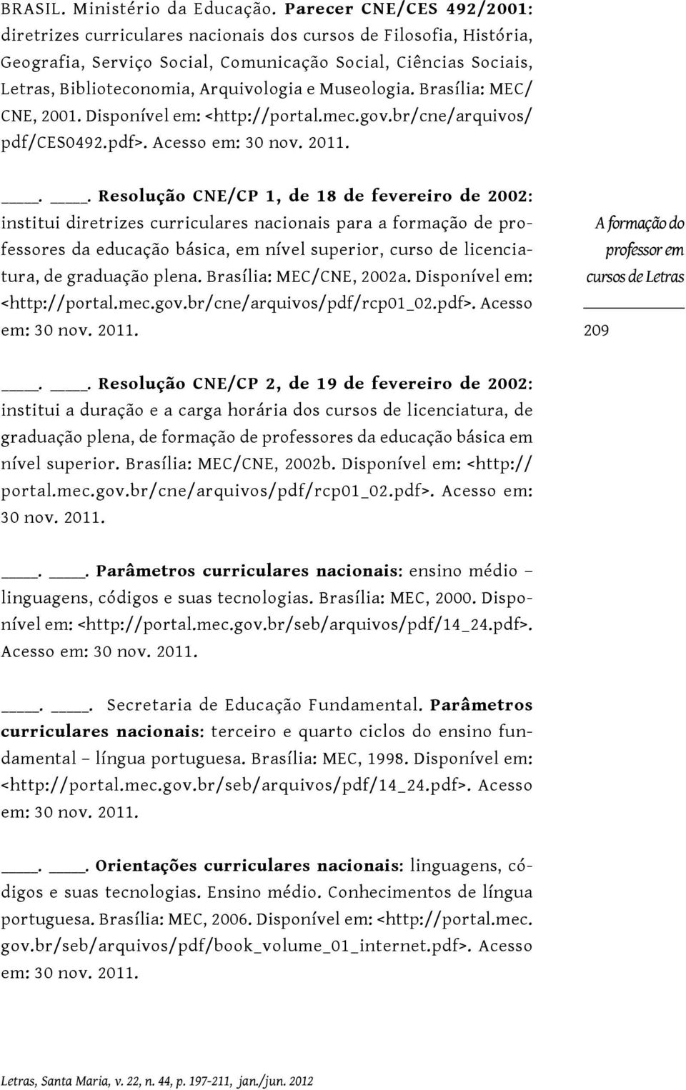 Museologia. Brasília: MEC/ CNE, 2001. Disponível em: <http://portal.mec.gov.br/cne/arquivos/ pdf/ces0492.pdf>. Acesso em: 30 nov. 2011.