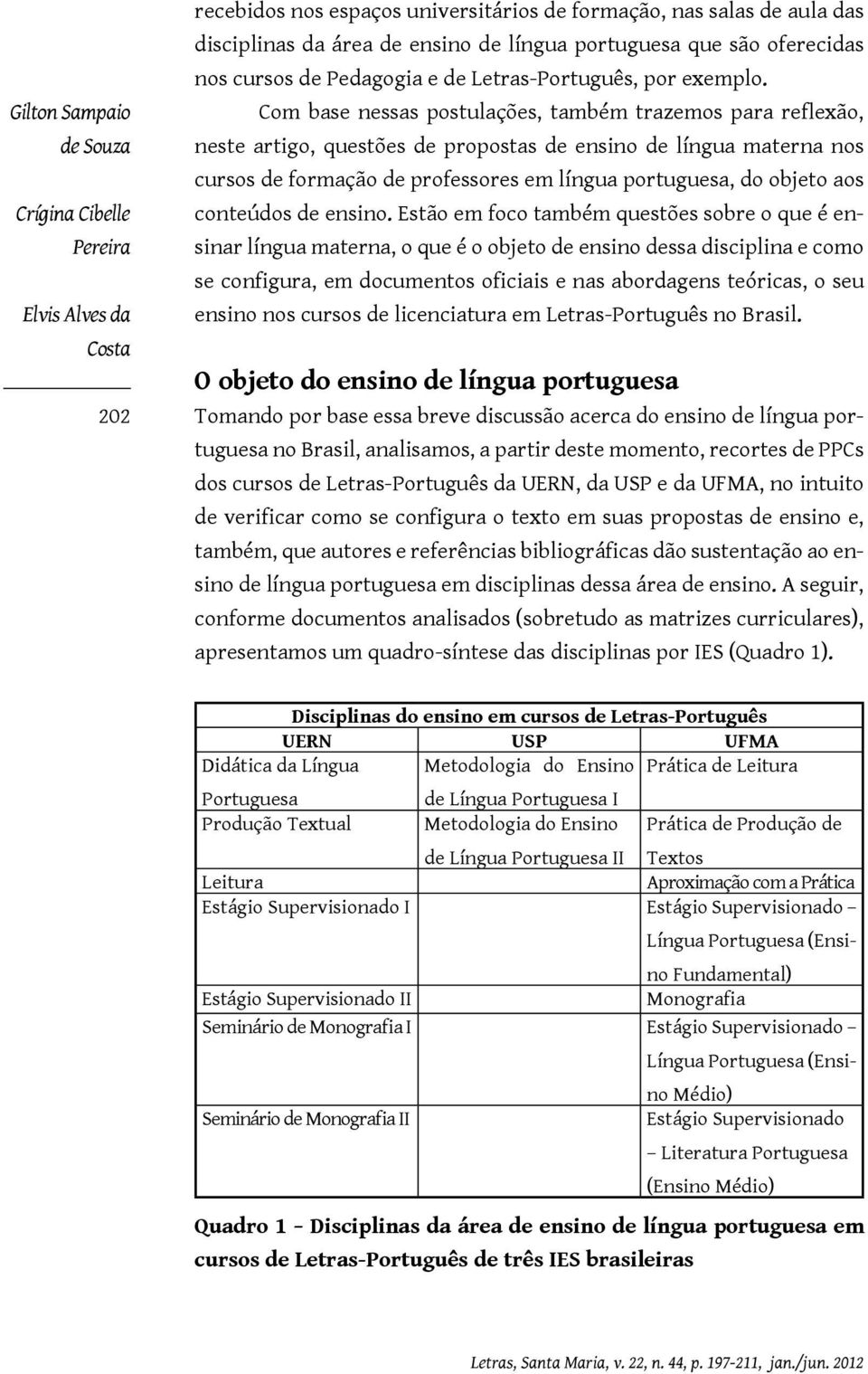 Com base nessas postulações, também trazemos para reflexão, neste artigo, questões de propostas de ensino de língua materna nos cursos de formação de professores em língua portuguesa, do objeto aos