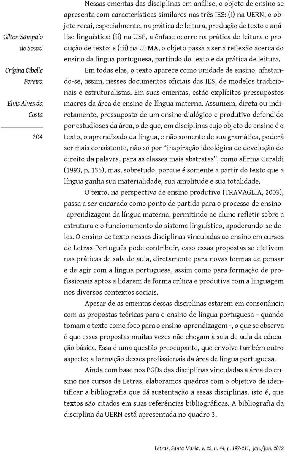 passa a ser a reflexão acerca do ensino da língua portuguesa, partindo do texto e da prática de leitura.