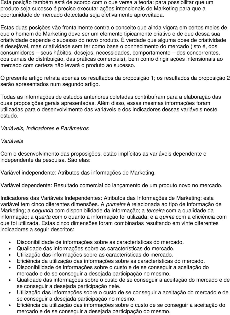 Estas duas posições vão frontalmente contra o conceito que ainda vigora em certos meios de que o homem de Marketing deve ser um elemento tipicamente criativo e de que dessa sua criatividade depende o