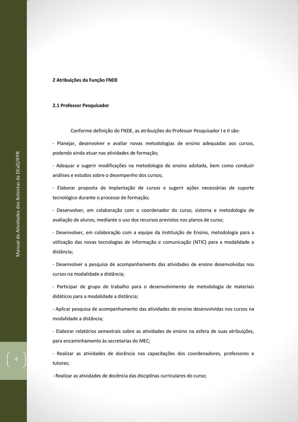 ainda atuar nas atividades de formação; - Adequar e sugerir modificações na metodologia de ensino adotada, bem como conduzir análises e estudos sobre o desempenho dos cursos; - Elaborar proposta de