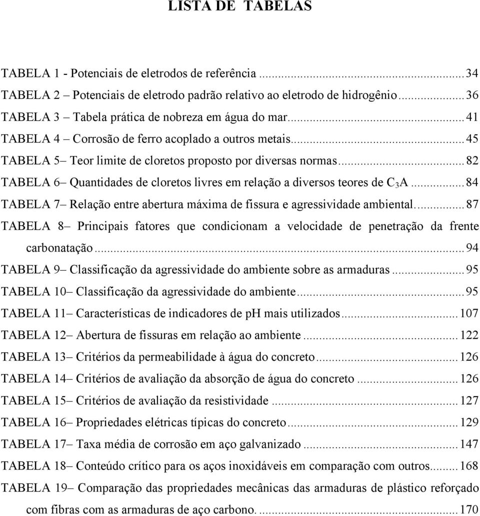 ..82 TABELA 6 Quantidades de cloretos livres em relação a diversos teores de C 3 A...84 TABELA 7 Relação entre abertura máxima de fissura e agressividade ambiental.