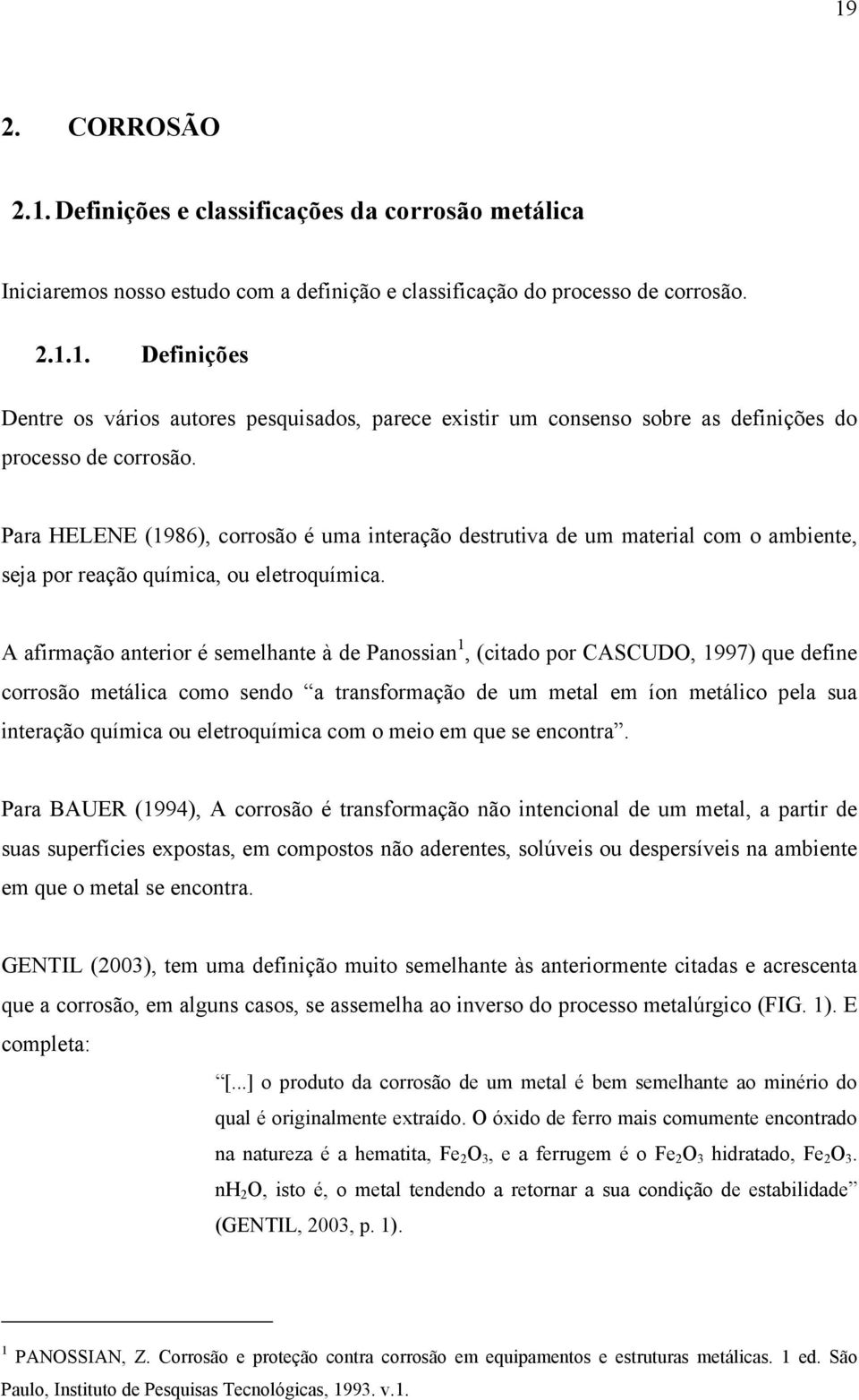 A afirmação anterior é semelhante à de Panossian 1, (citado por CASCUDO, 1997) que define corrosão metálica como sendo a transformação de um metal em íon metálico pela sua interação química ou