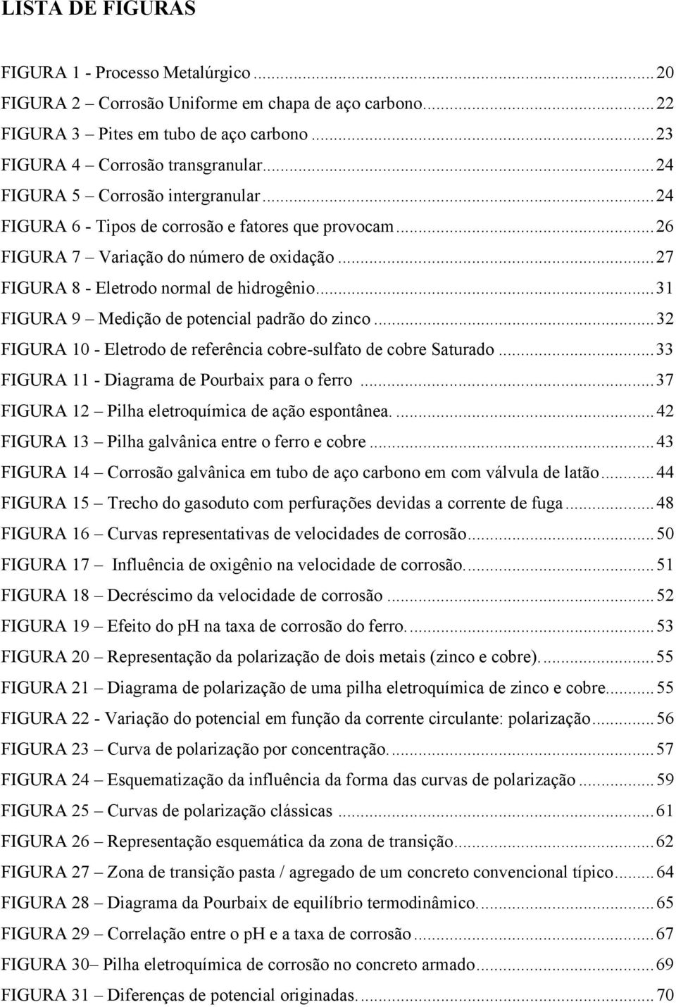 ..31 FIGURA 9 Medição de potencial padrão do zinco...32 FIGURA 10 - Eletrodo de referência cobre-sulfato de cobre Saturado...33 FIGURA 11 - Diagrama de Pourbaix para o ferro.