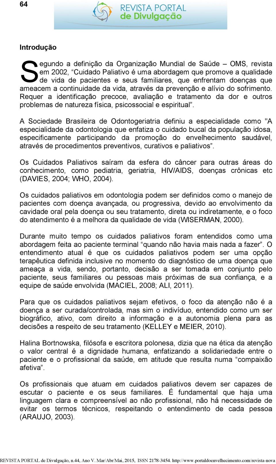 Requer a identificação precoce, avaliação e tratamento da dor e outros problemas de natureza física, psicossocial e espiritual.