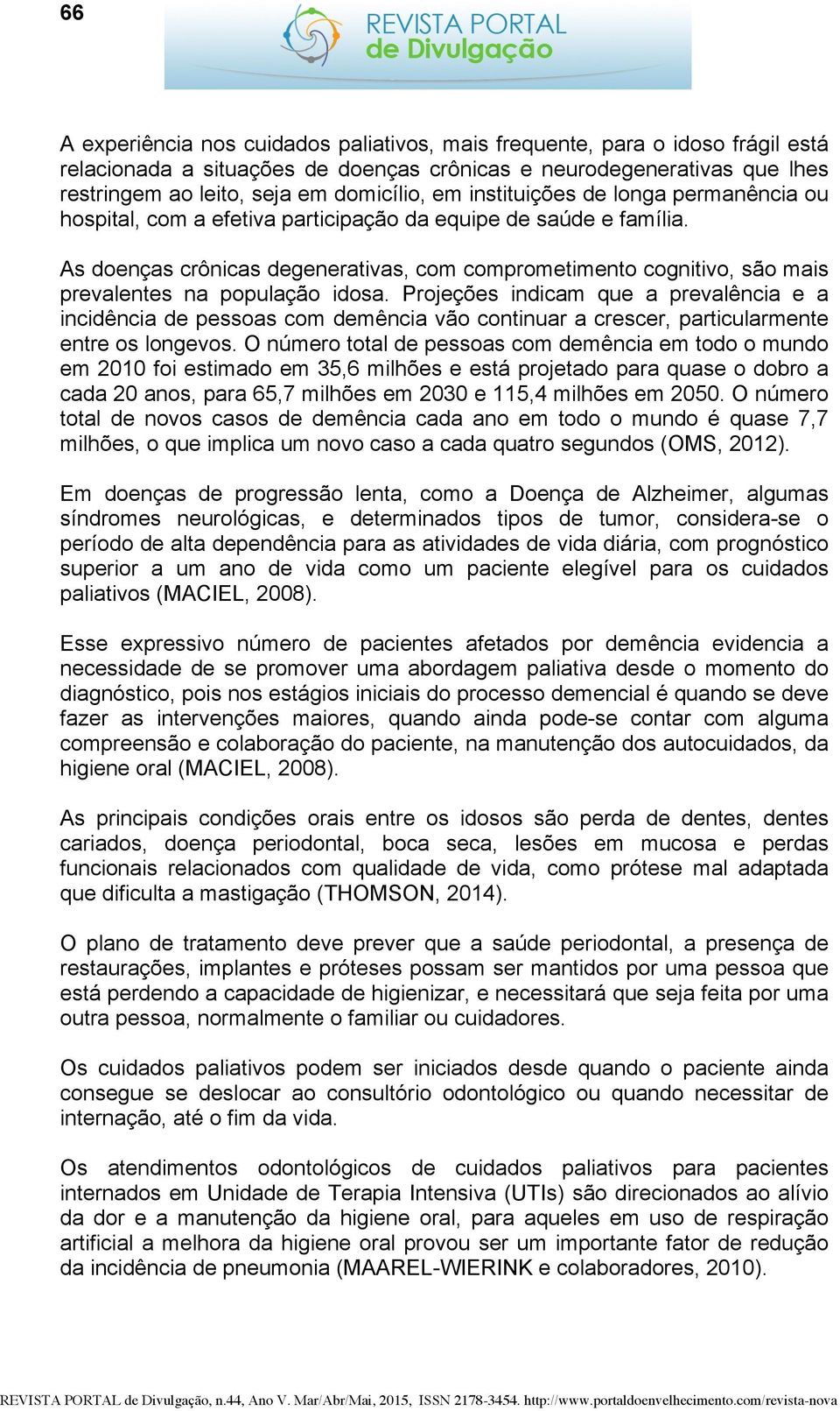 As doenças crônicas degenerativas, com comprometimento cognitivo, são mais prevalentes na população idosa.