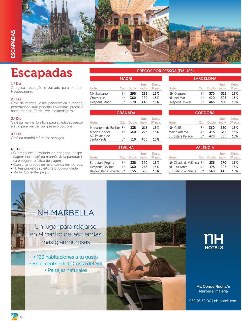 Duplo indiv. 3ª pax. NH Zurbano 3* 295 235 15% Chamartín 4* 360 280 15% Hesperia 5* 570 445 15% GRANADA Supl. Desc. Hotel Cat. Duplo indiv. 3ª pax. Monasterio de Basilios 3* 335 215 15% Maciá Condor 4* 340 225 15% AC alacio de Santa aula 5* 510 400 15% REÇOS OR ESSOA (EM US$) BARCELONA Supl.