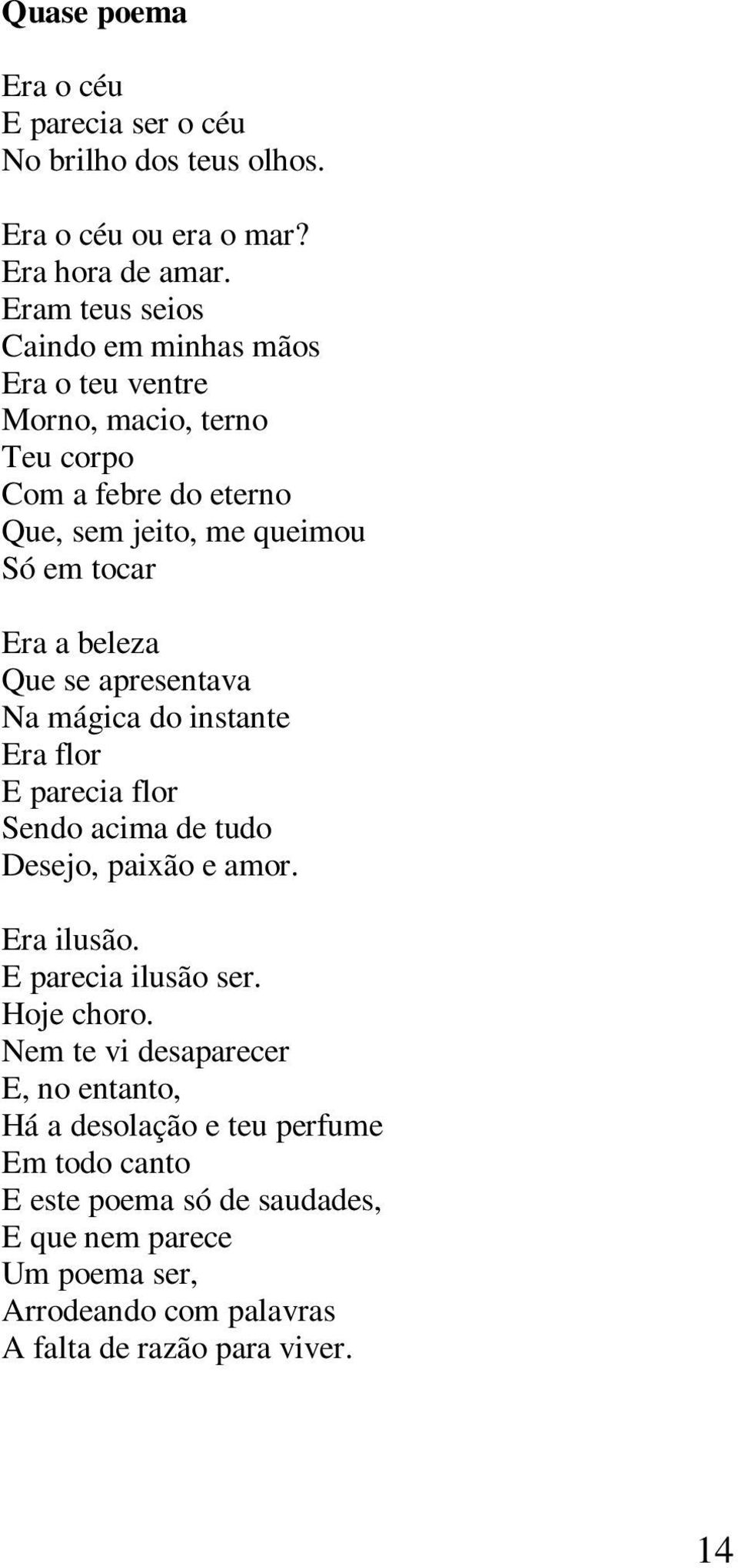 beleza Que se apresentava Na mágica do instante Era flor E parecia flor Sendo acima de tudo Desejo, paixão e amor. Era ilusão. E parecia ilusão ser.