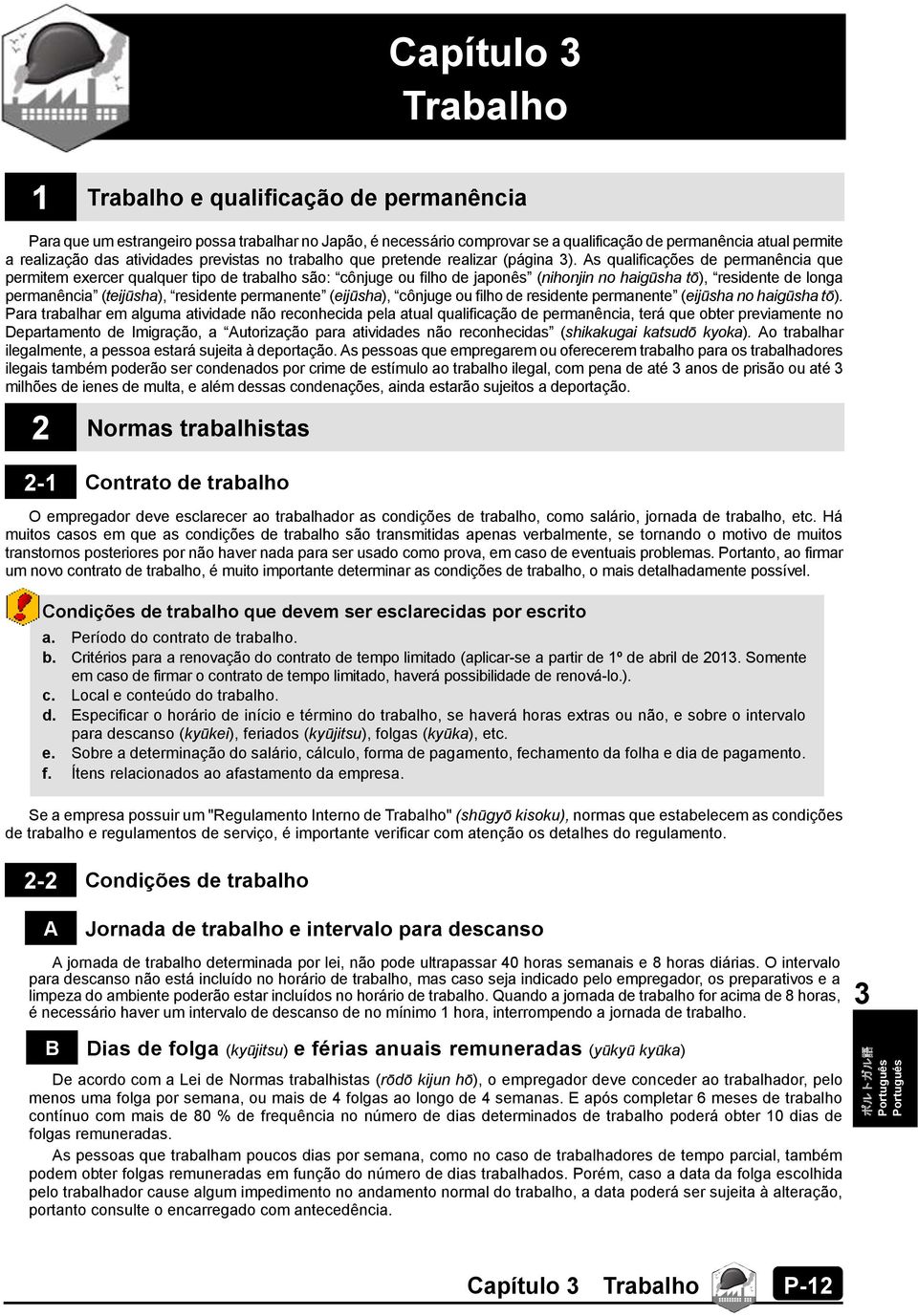 As qualificações de permanência que permitem exercer qualquer tipo de trabalho são: cônjuge ou filho de japonês (nihonjin no haigūsha tō), residente de longa permanência (teijūsha), residente