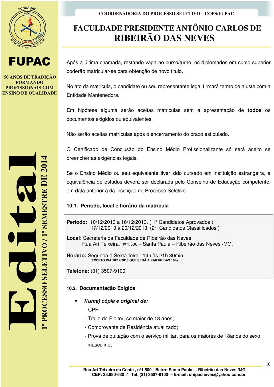 Em hipótese alguma serão aceitas matriculas sem a apresentação de todos os documentos exigidos ou equivalentes. Não serão aceitas matrículas após o encerramento do prazo estipulado.