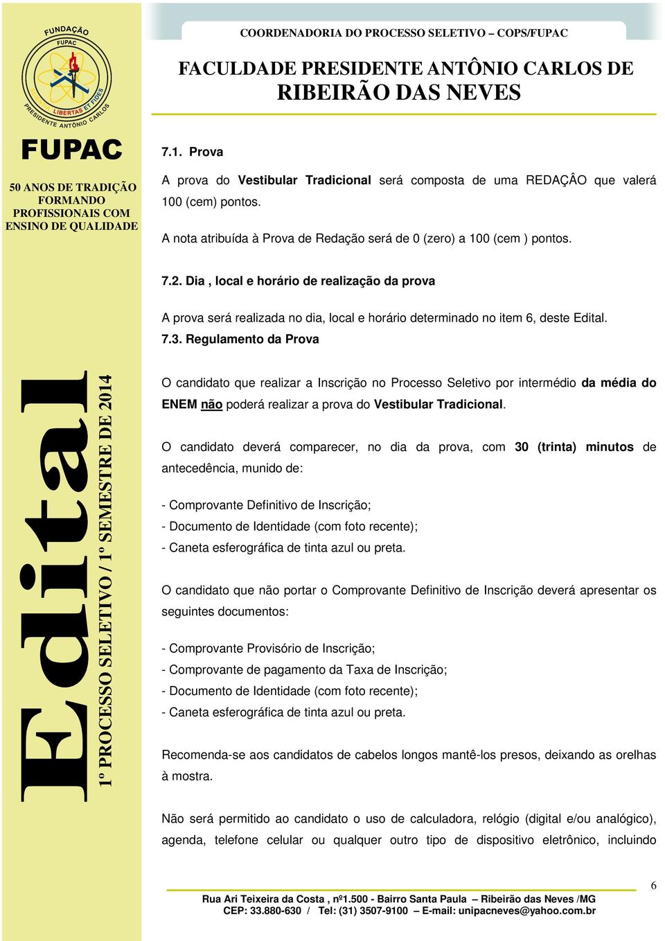 Dia, local e horário de realização da prova A prova será realizada no dia, local e horário determinado no item 6, deste Edital. 7.3.